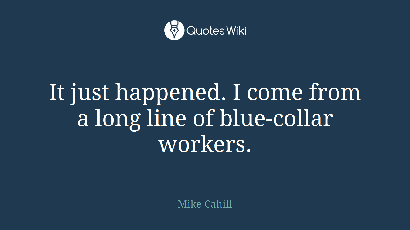 It just happened. I come from a long line of blue-collar workers.
