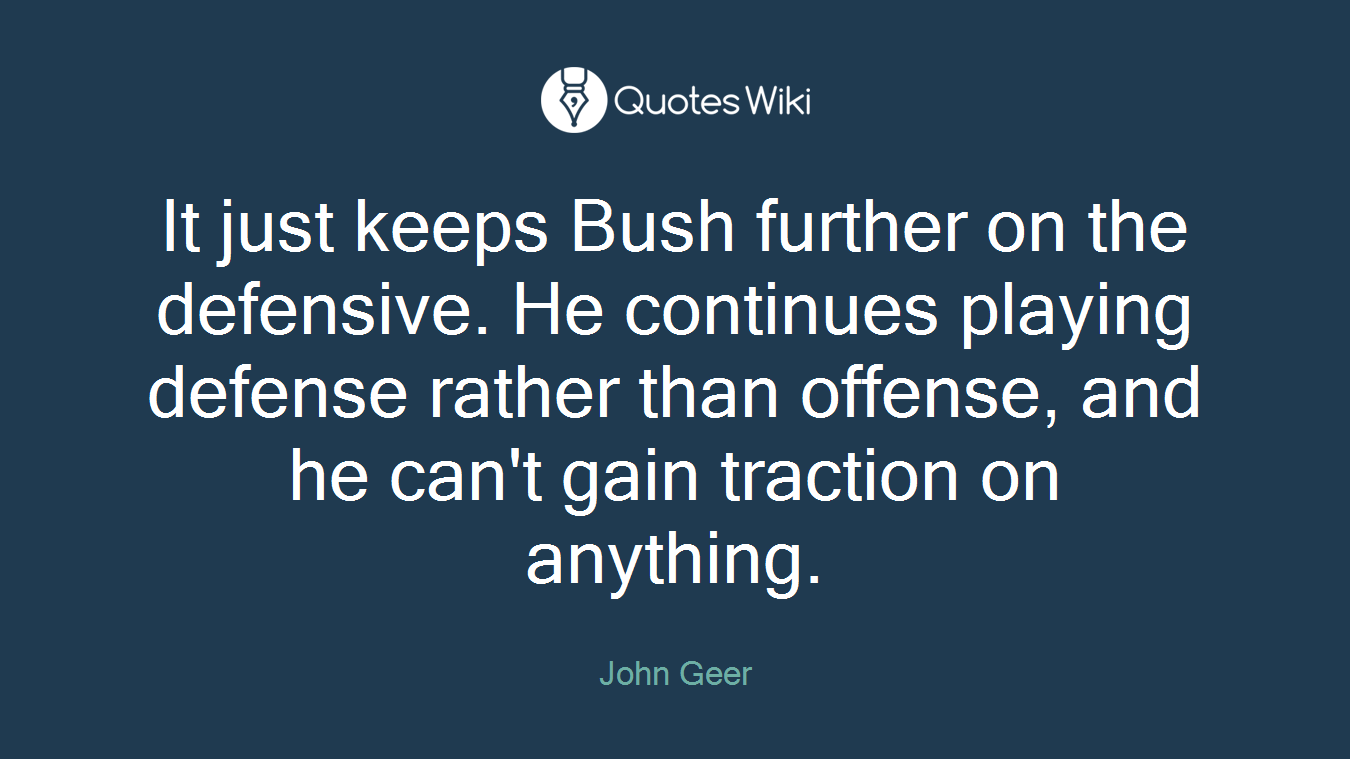 It just keeps Bush further on the defensive. He continues playing defense rather than offense, and he can't gain traction on anything.