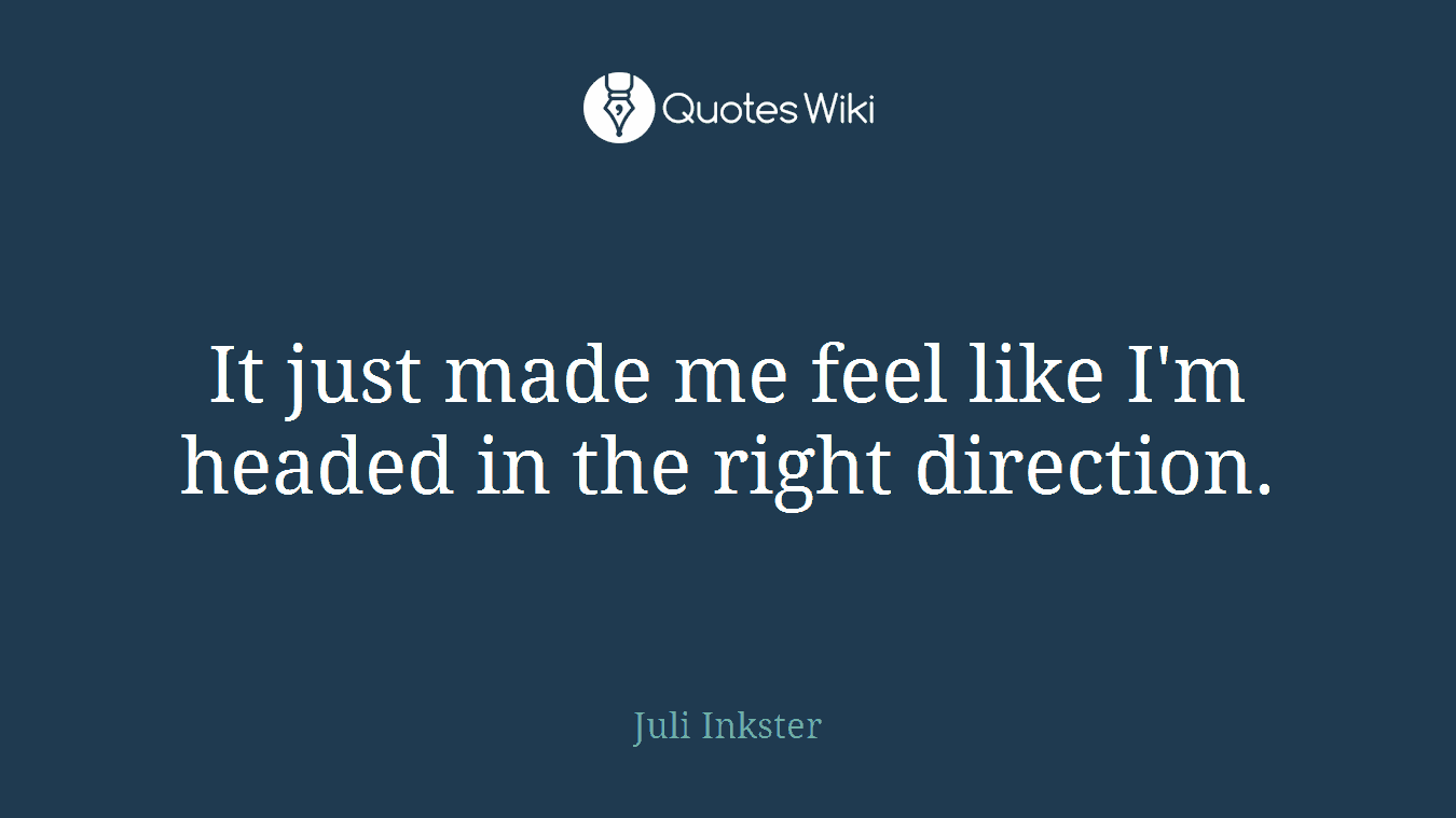 It just made me feel like I'm headed in the right direction.