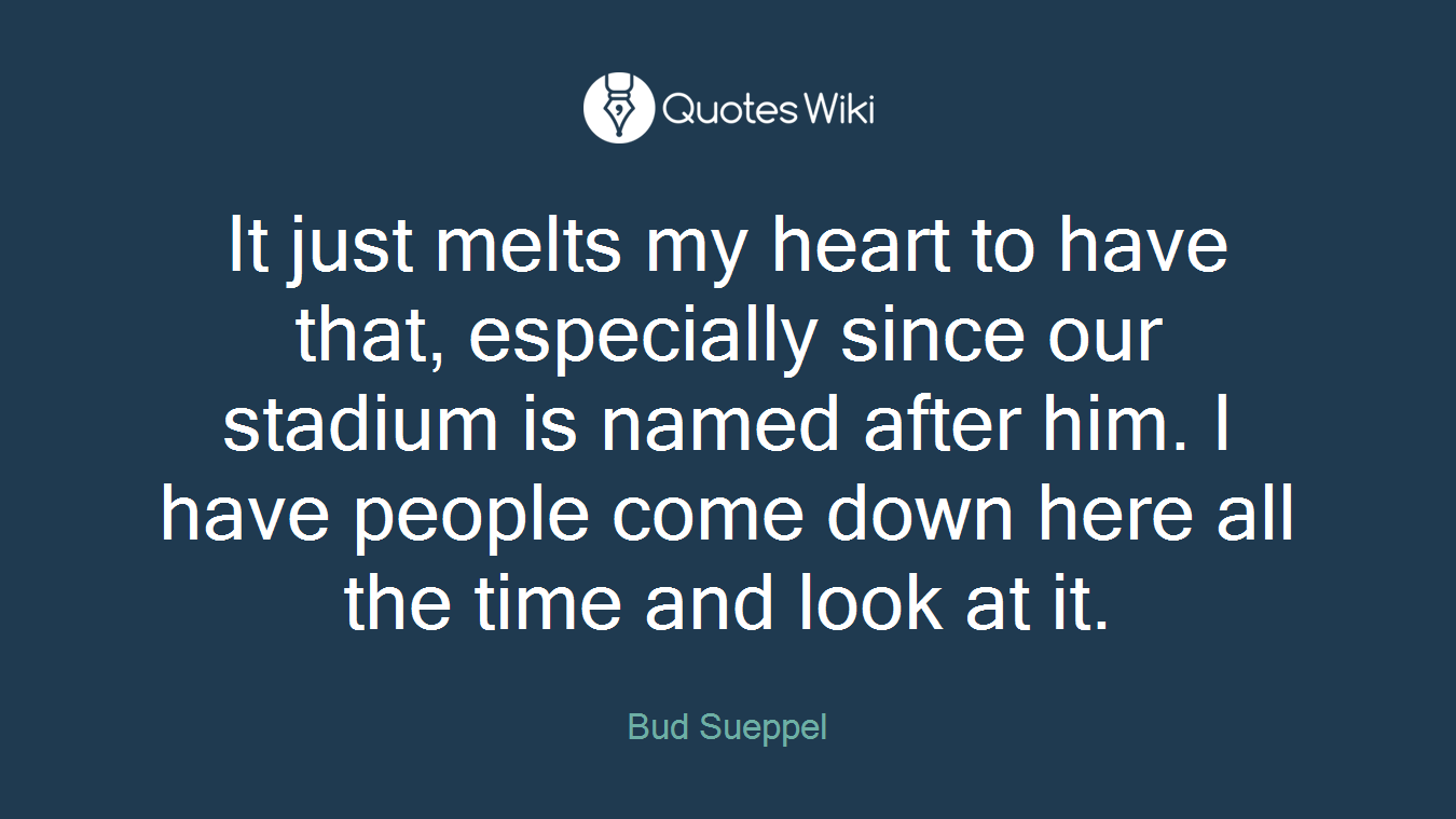 It just melts my heart to have that, especially since our stadium is named after him. I have people come down here all the time and look at it.