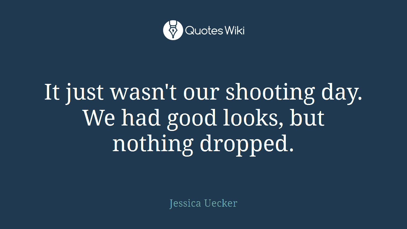 It just wasn't our shooting day. We had good looks, but nothing dropped.