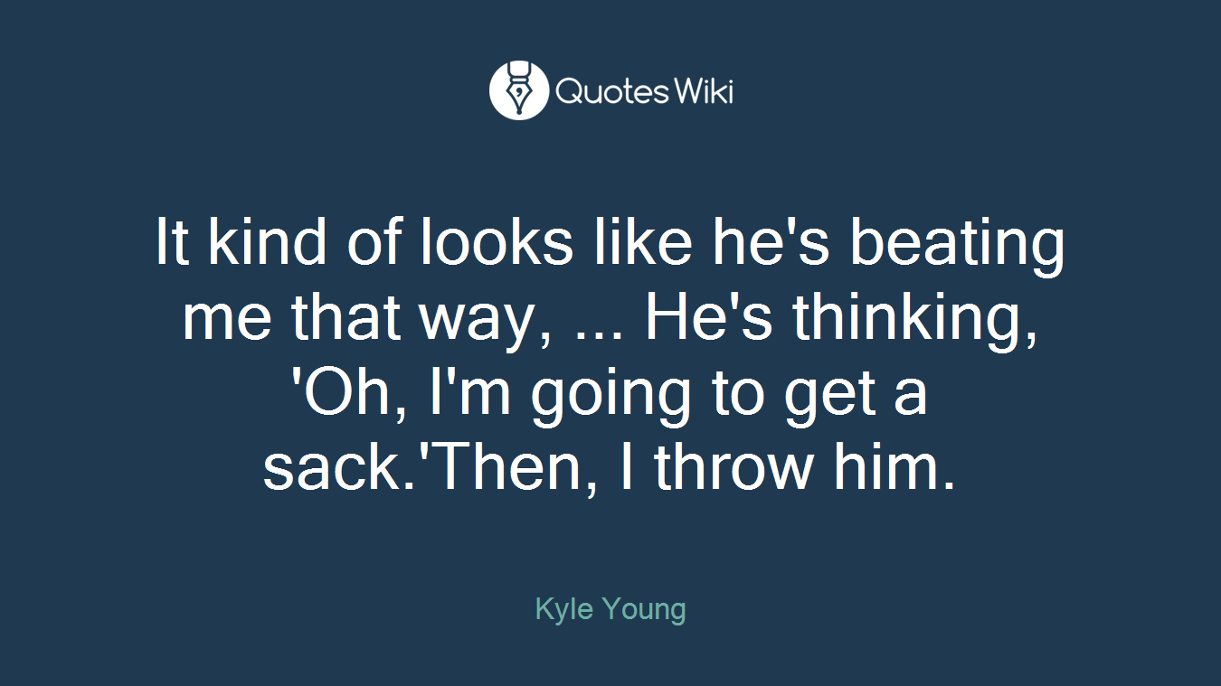 It kind of looks like he's beating me that way, ... He's thinking, 'Oh, I'm going to get a sack.'Then, I throw him.