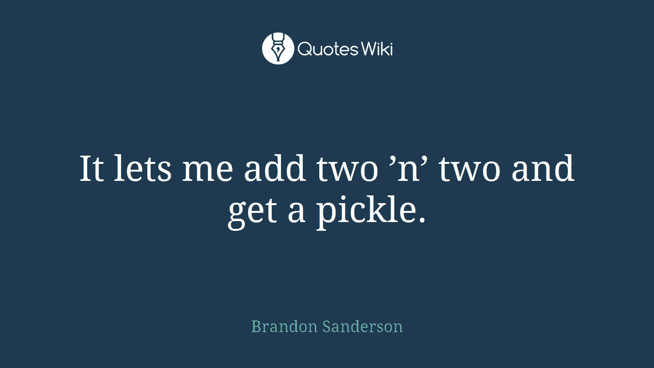 It lets me add two ’n’ two and get a pickle.
