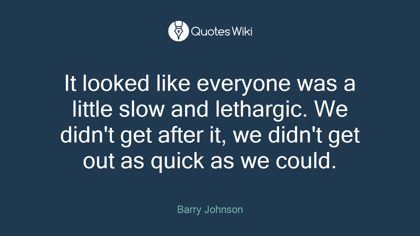 It looked like everyone was a little slow and lethargic. We didn't get after it, we didn't get out as quick as we could.