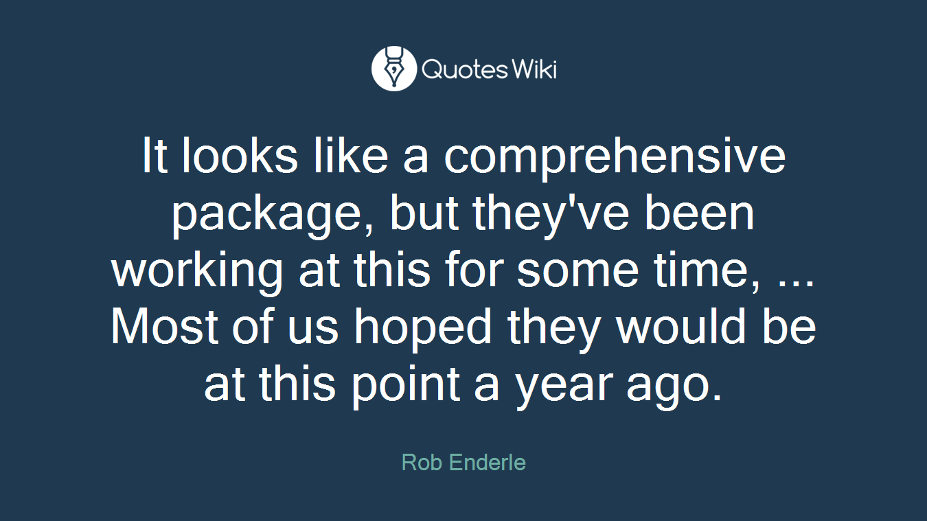 It looks like a comprehensive package, but they've been working at this for some time, ... Most of us hoped they would be at this point a year ago.