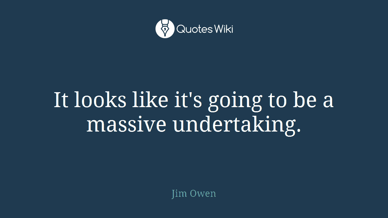 It looks like it's going to be a massive undertaking.