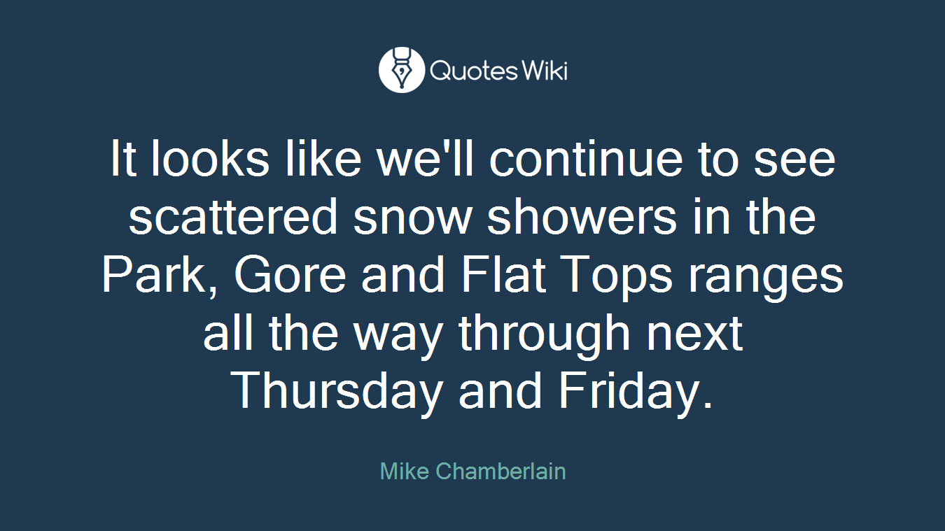 It looks like we'll continue to see scattered snow showers in the Park, Gore and Flat Tops ranges all the way through next Thursday and Friday.