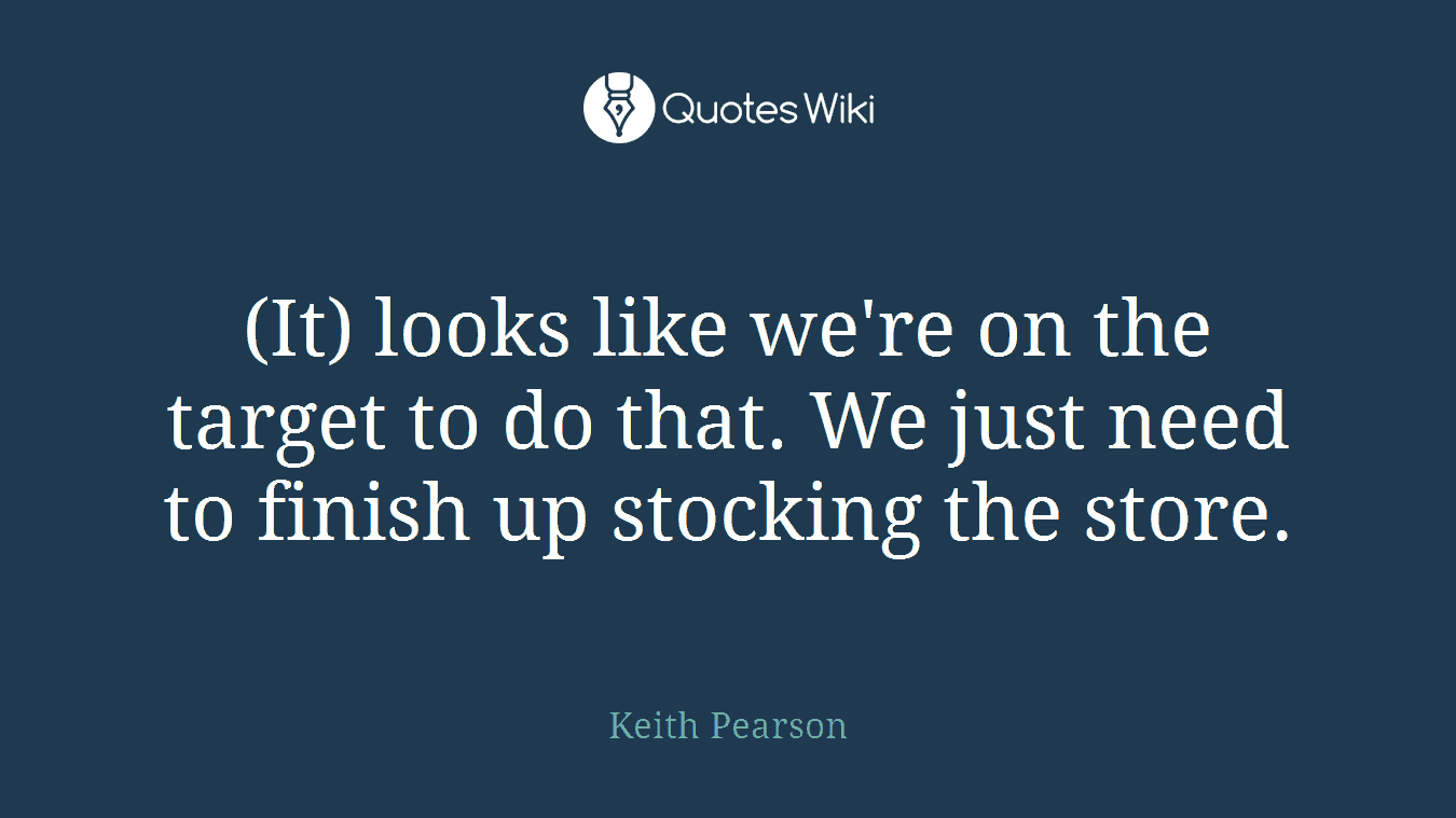(It) looks like we're on the target to do that. We just need to finish up stocking the store.