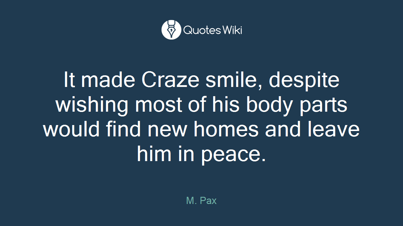 It made Craze smile, despite wishing most of his body parts would find new homes and leave him in peace.