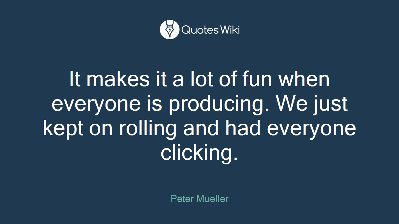 It makes it a lot of fun when everyone is producing. We just kept on rolling and had everyone clicking.