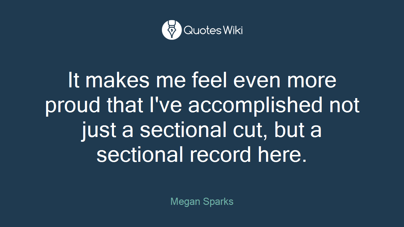 It makes me feel even more proud that I've accomplished not just a sectional cut, but a sectional record here.