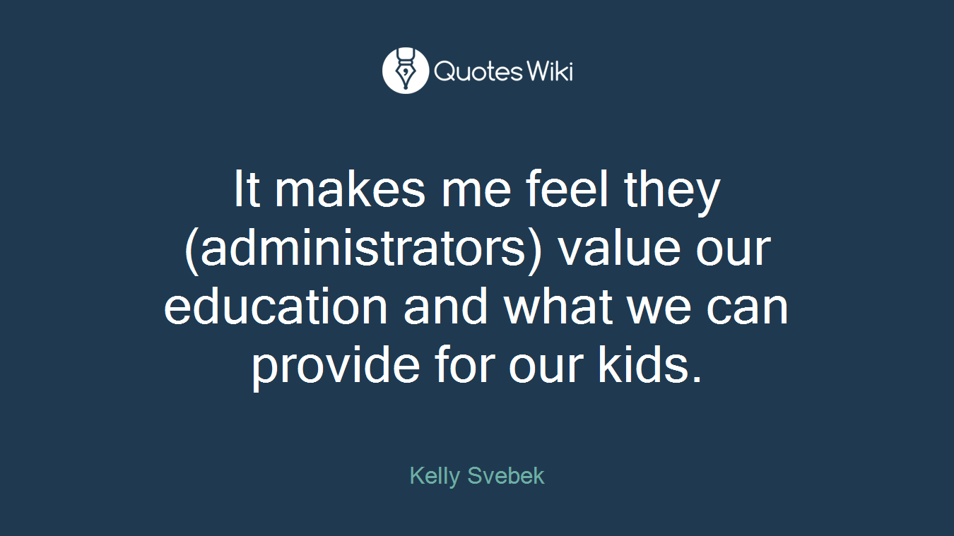 It makes me feel they (administrators) value our education and what we can provide for our kids.