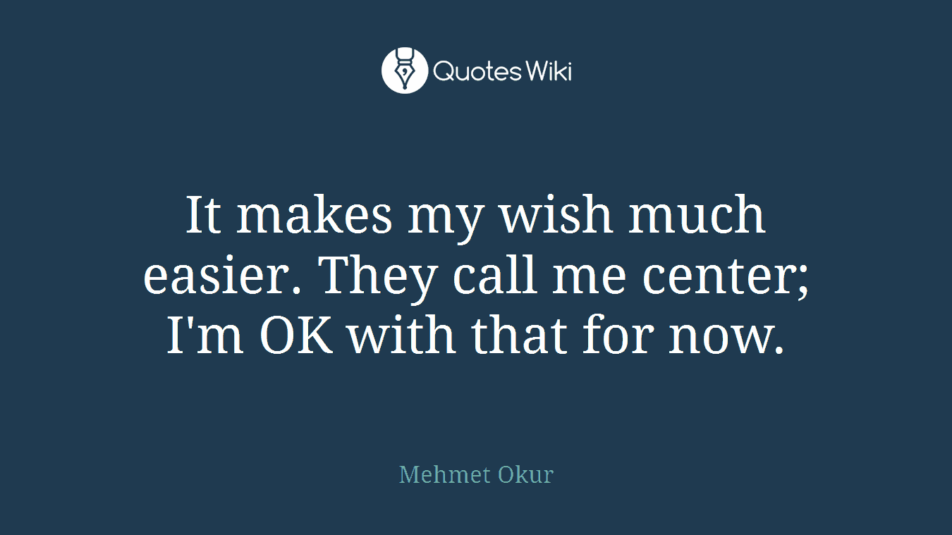 It makes my wish much easier. They call me center; I'm OK with that for now.