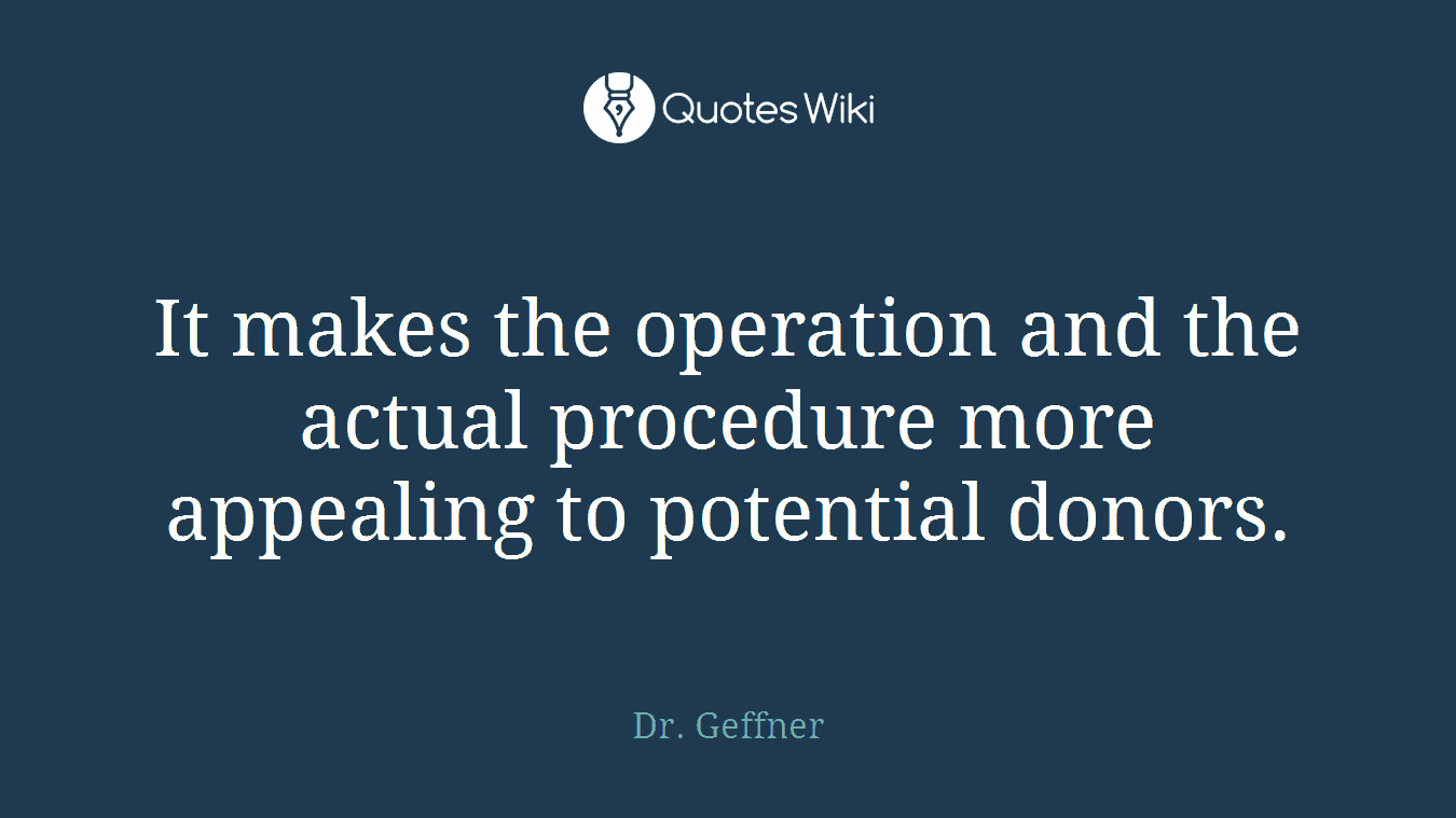 It makes the operation and the actual procedure more appealing to potential donors.