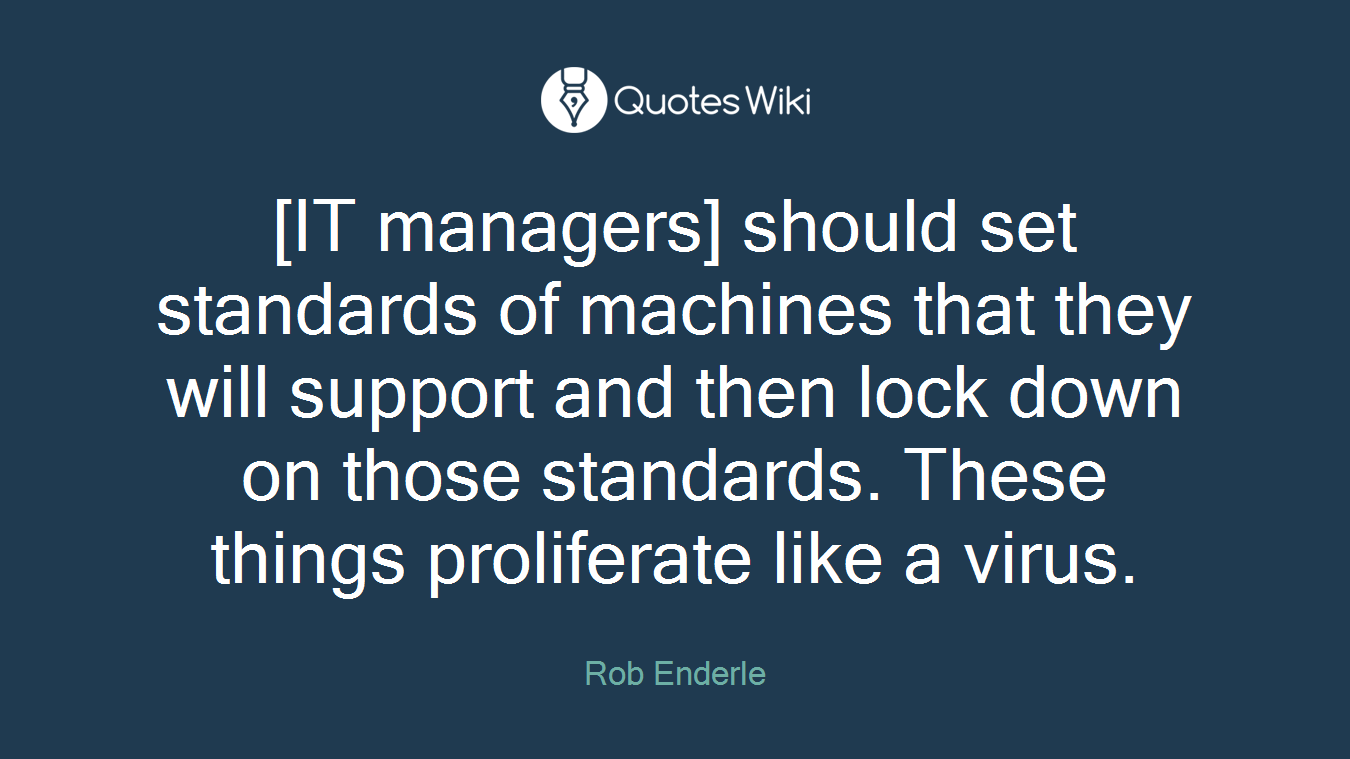 [IT managers] should set standards of machines that they will support and then lock down on those standards. These things proliferate like a virus.