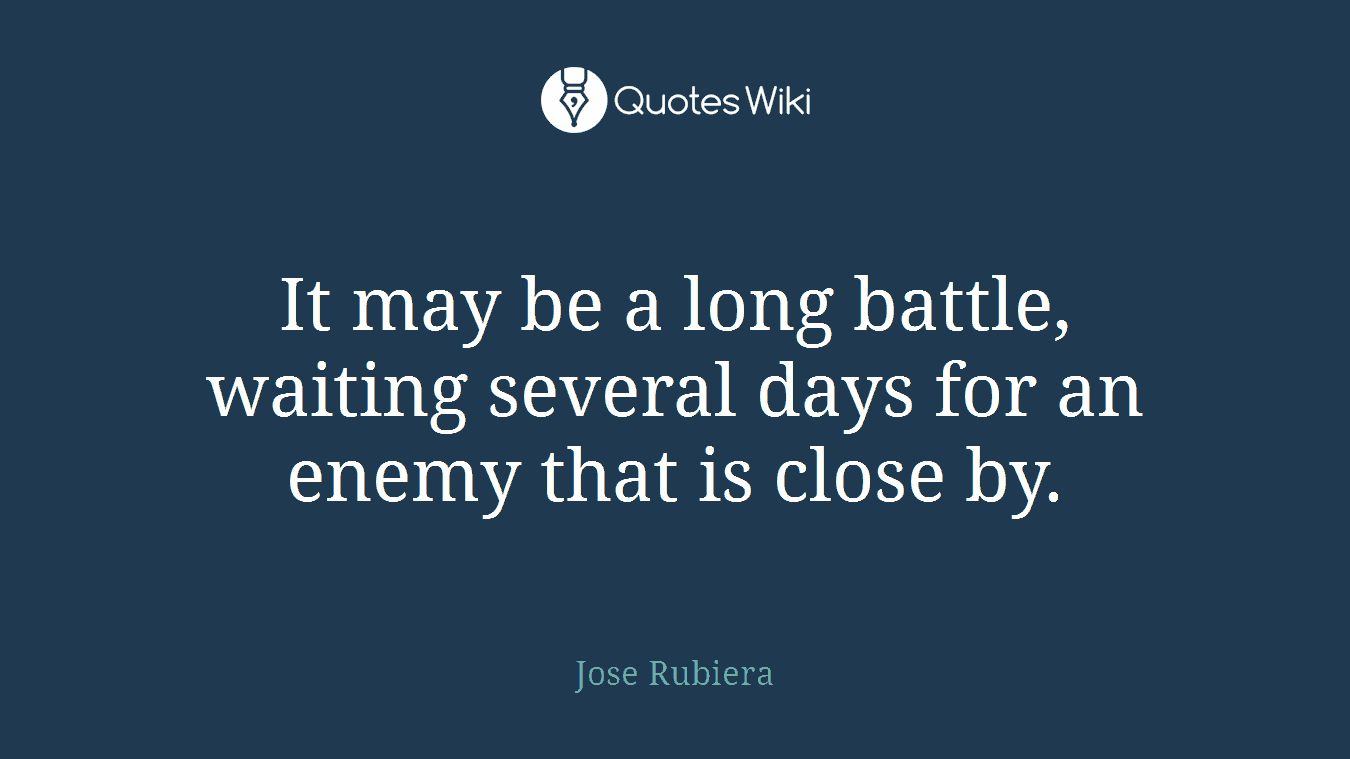 It may be a long battle, waiting several days for an enemy that is close by.