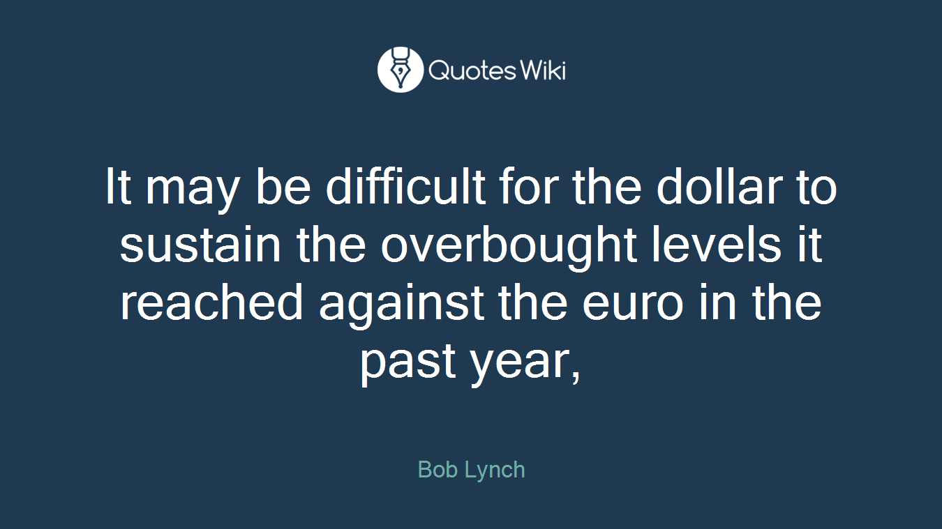 It may be difficult for the dollar to sustain the overbought levels it reached against the euro in the past year,