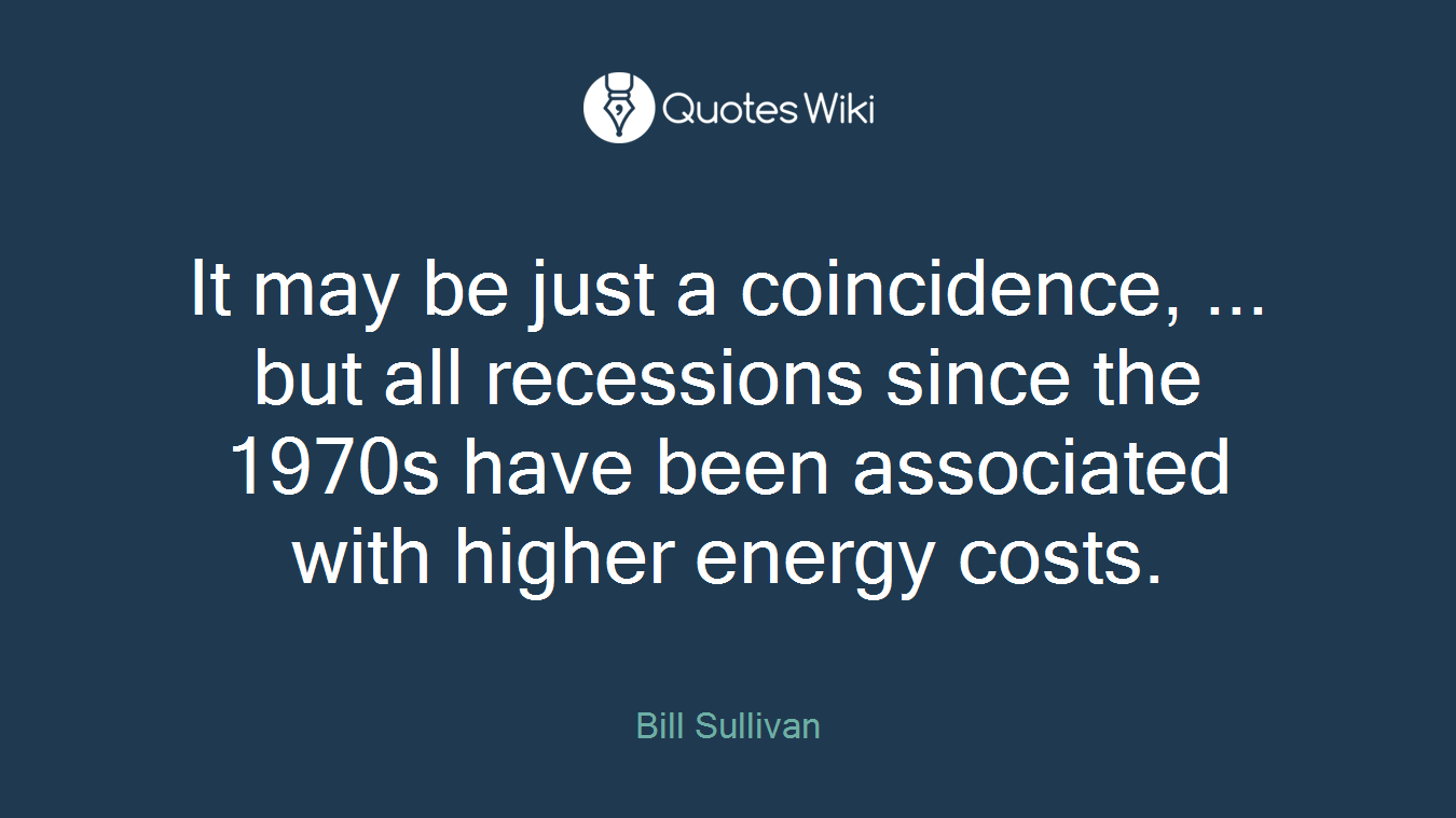 It may be just a coincidence, ... but all recessions since the 1970s have been associated with higher energy costs.