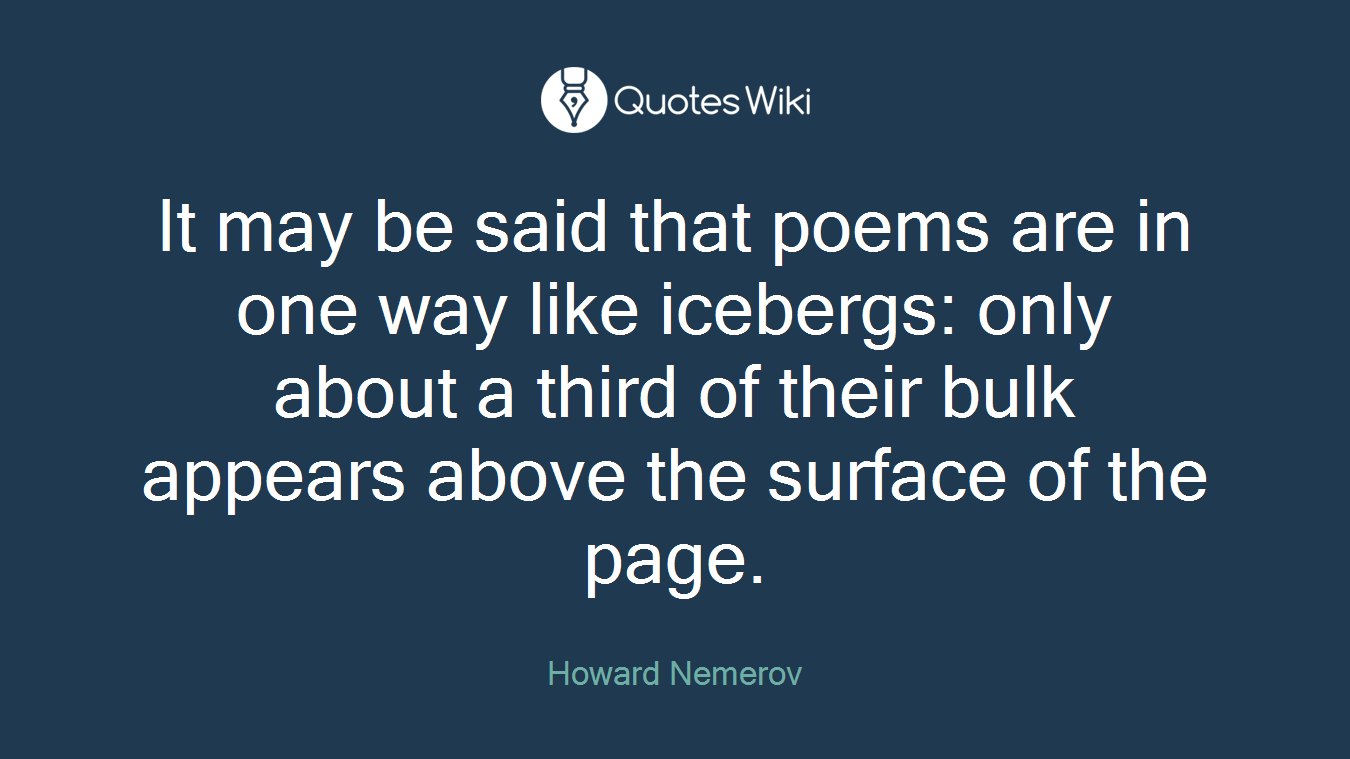 It may be said that poems are in one way like icebergs: only about a third of their bulk appears above the surface of the page.