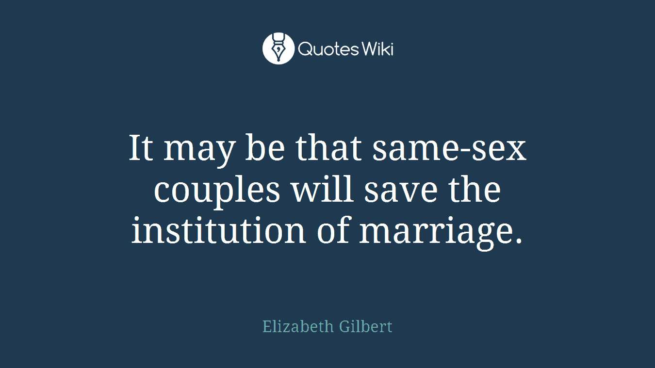 It may be that same-sex couples will save the institution of marriage.