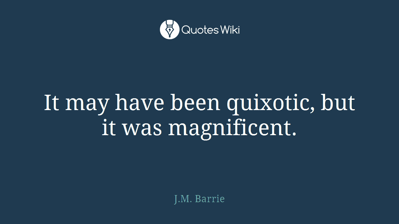 It may have been quixotic, but it was magnificent.
