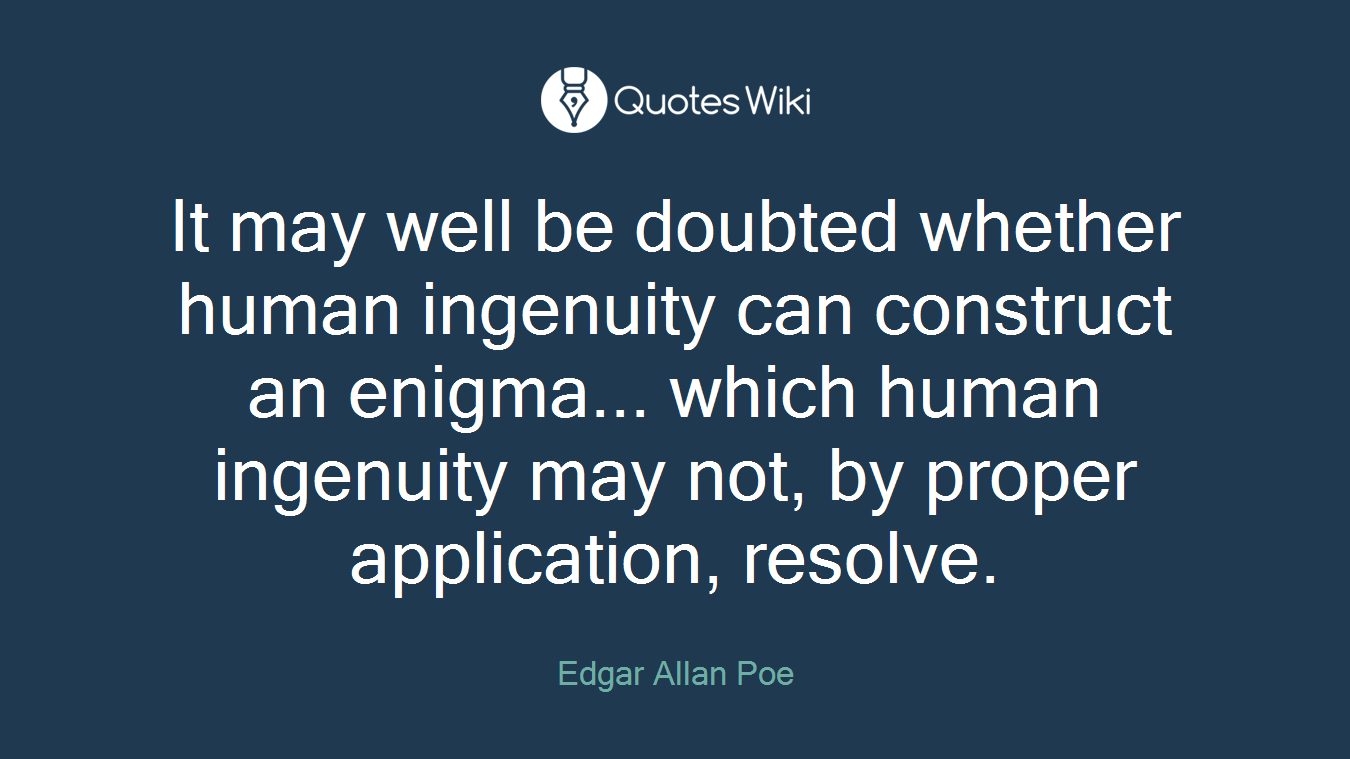 It may well be doubted whether human ingenuity can construct an enigma... which human ingenuity may not, by proper application, resolve.
