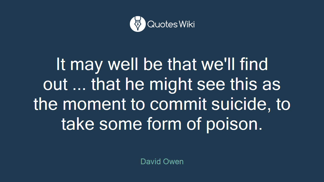 It may well be that we'll find out ... that he might see this as the moment to commit suicide, to take some form of poison.