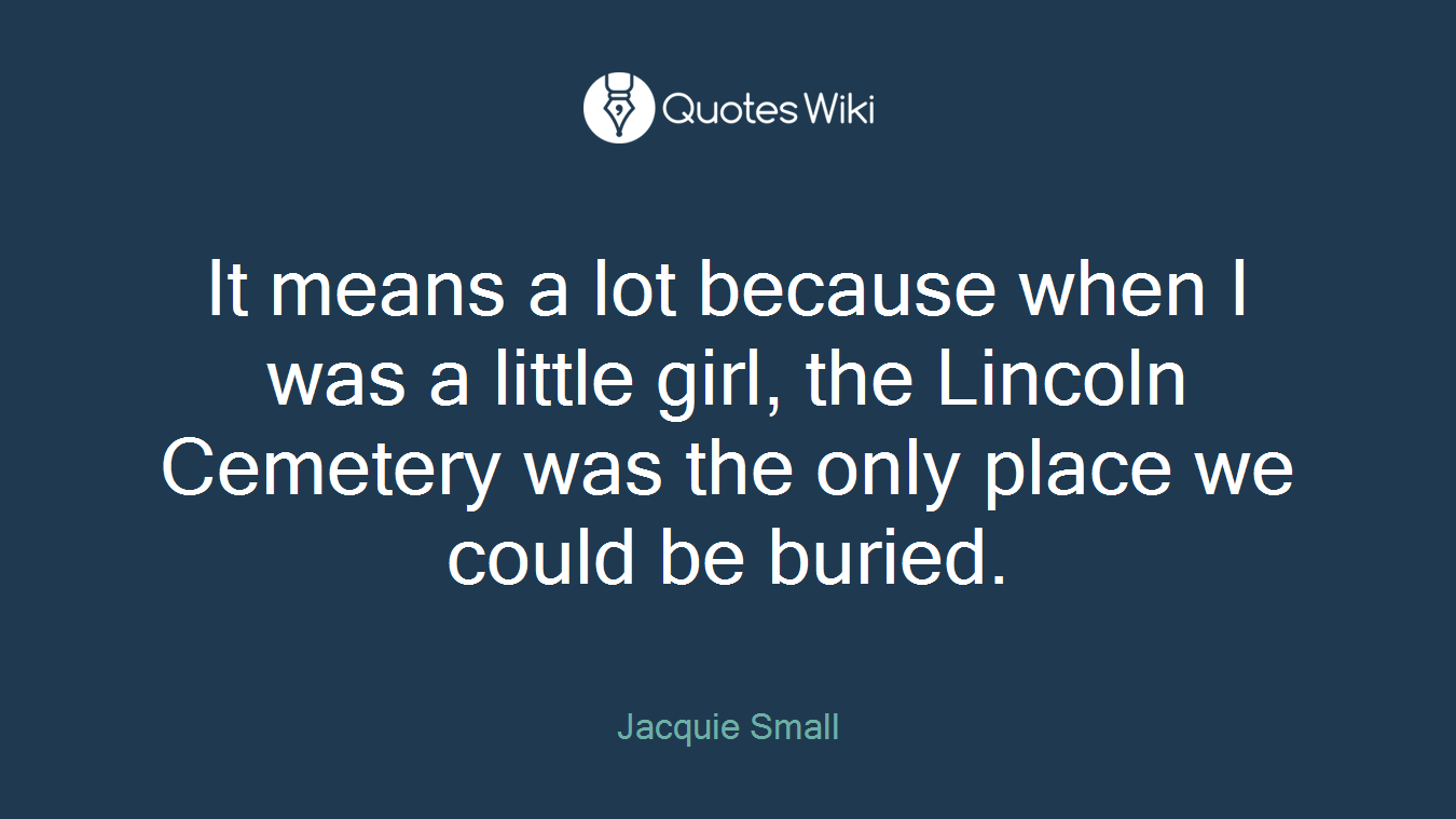 It means a lot because when I was a little girl, the Lincoln Cemetery was the only place we could be buried.