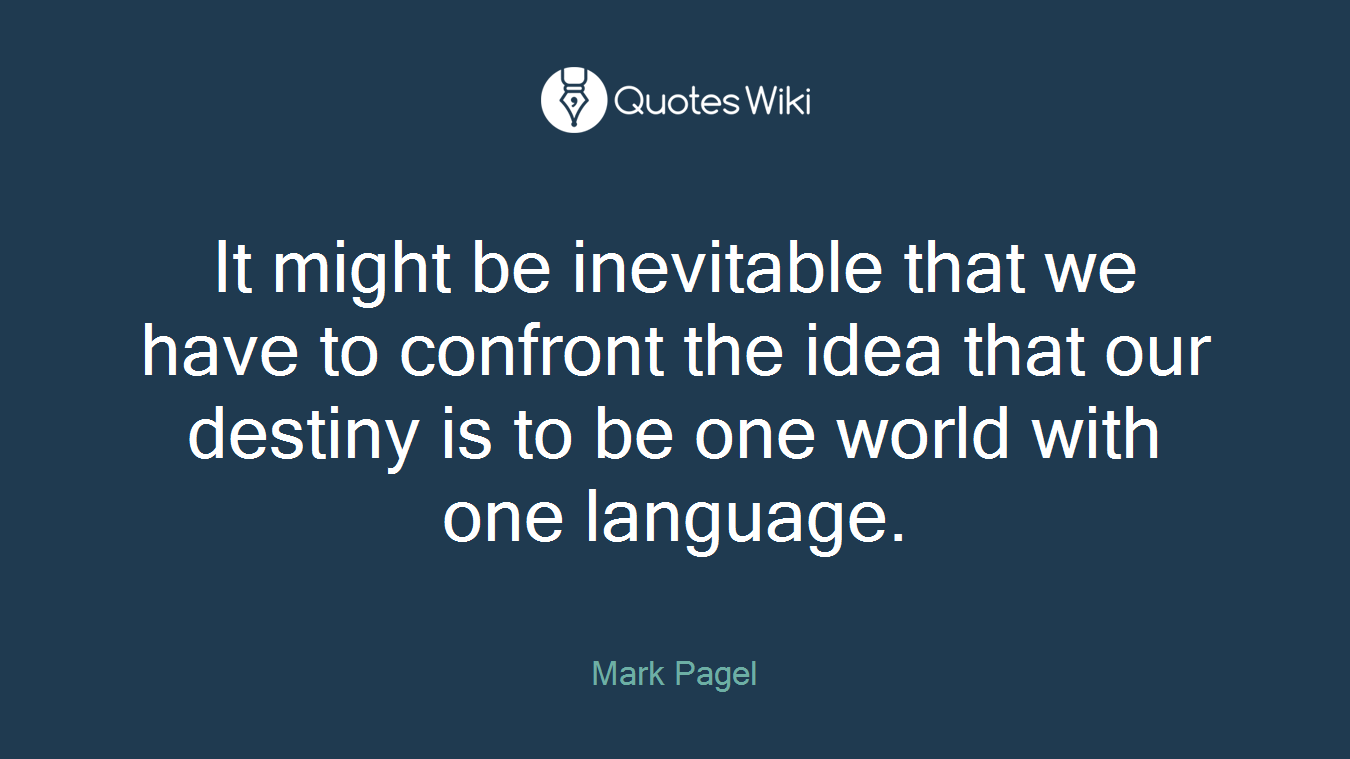 It might be inevitable that we have to confront the idea that our destiny is to be one world with one language.