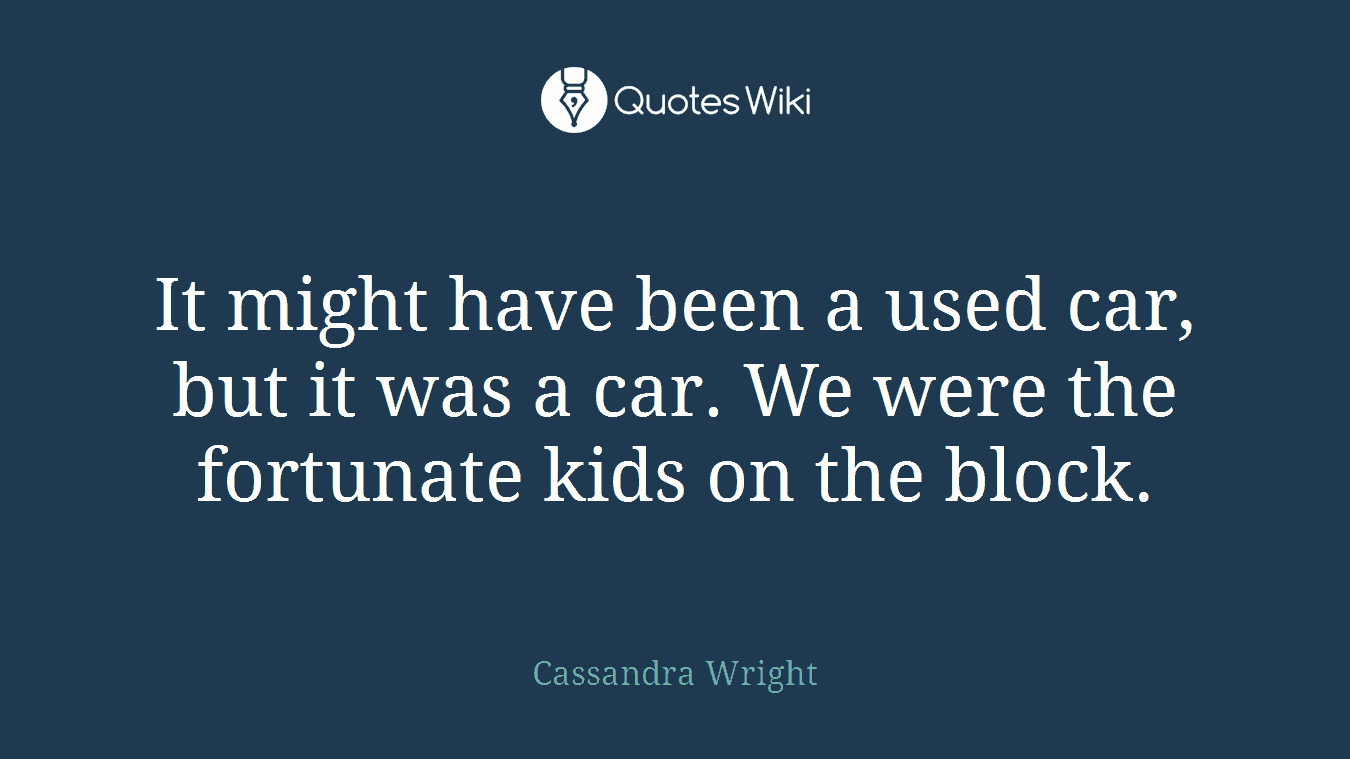 It might have been a used car, but it was a car. We were the fortunate kids on the block.