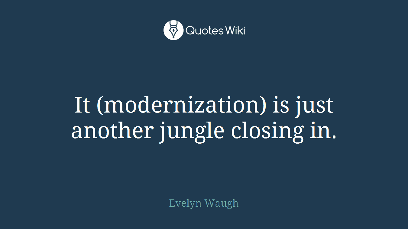 It (modernization) is just another jungle closing in.