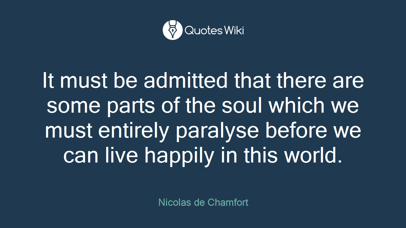 It must be admitted that there are some parts of the soul which we must entirely paralyse before we can live happily in this world.