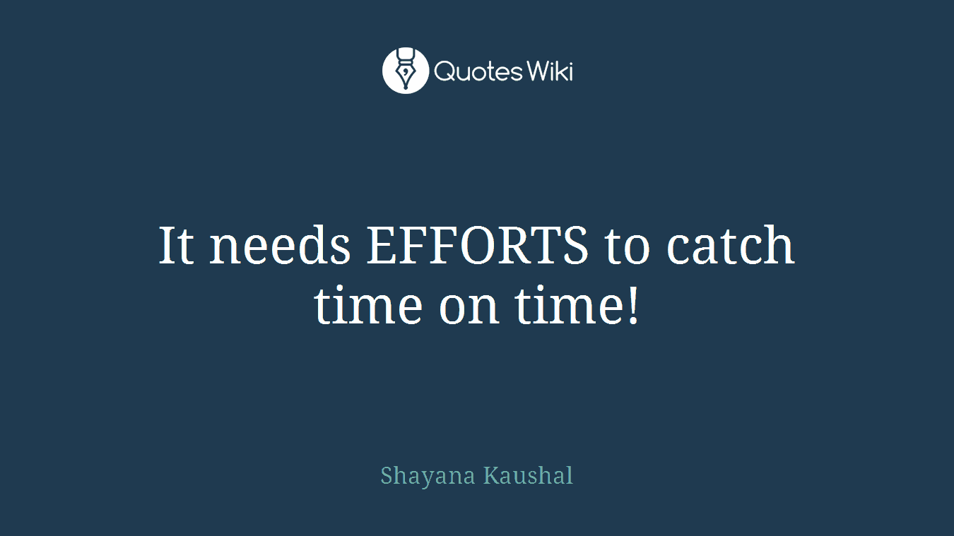 It needs EFFORTS to catch time on time!