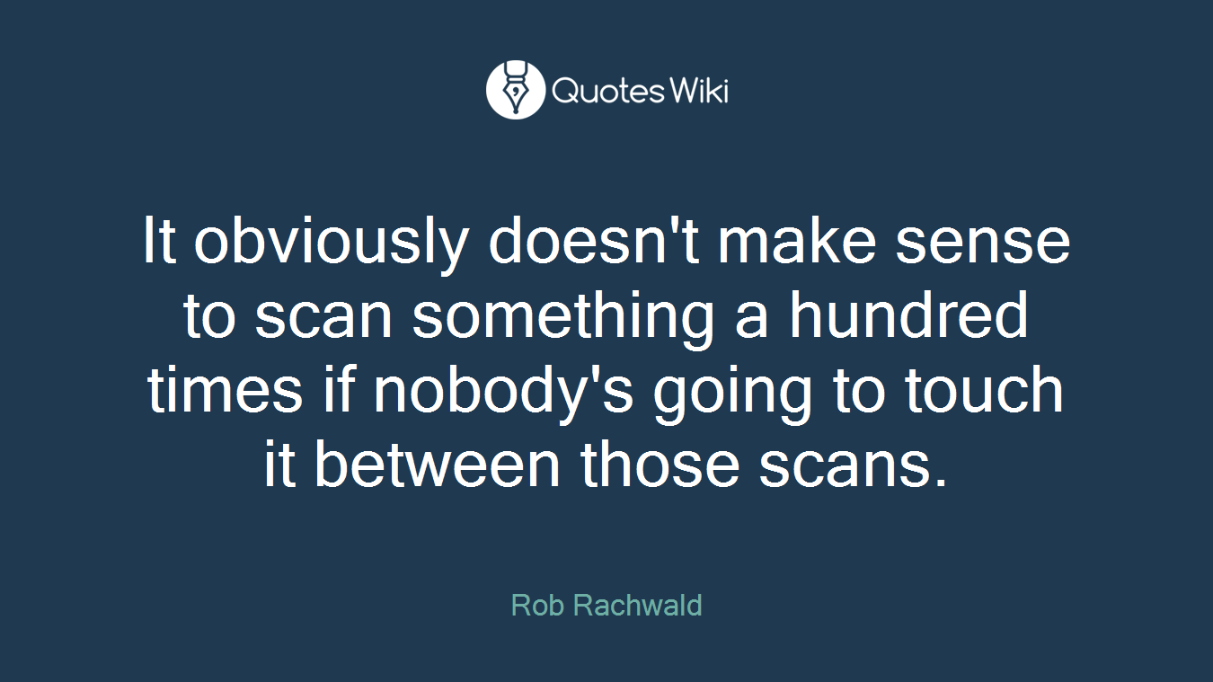 It obviously doesn't make sense to scan something a hundred times if nobody's going to touch it between those scans.