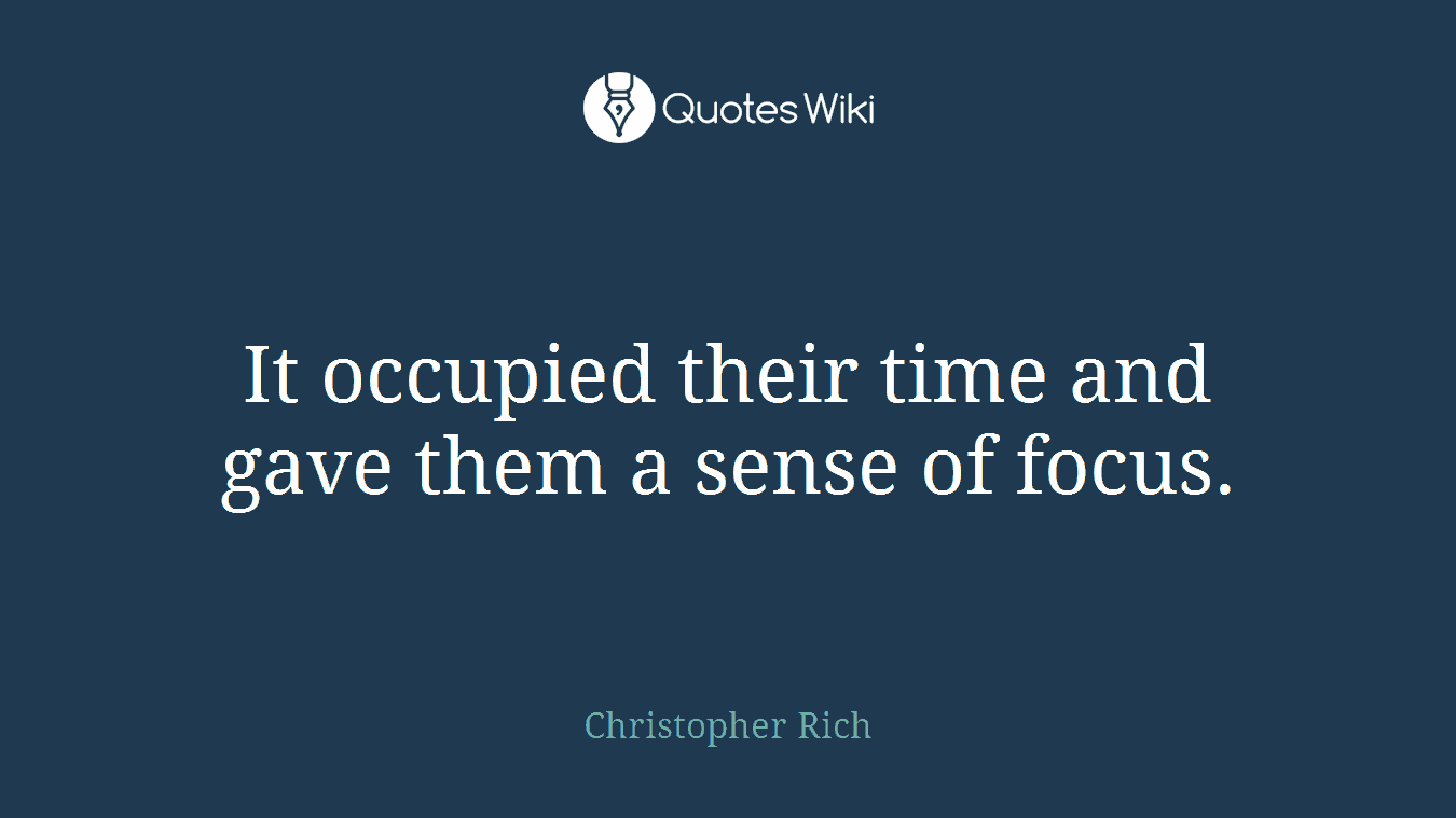 It occupied their time and gave them a sense of focus.