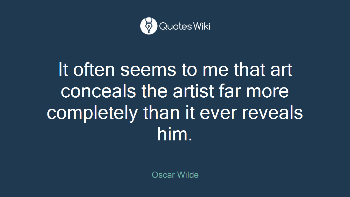 It often seems to me that art conceals the artist far more completely than it ever reveals him.