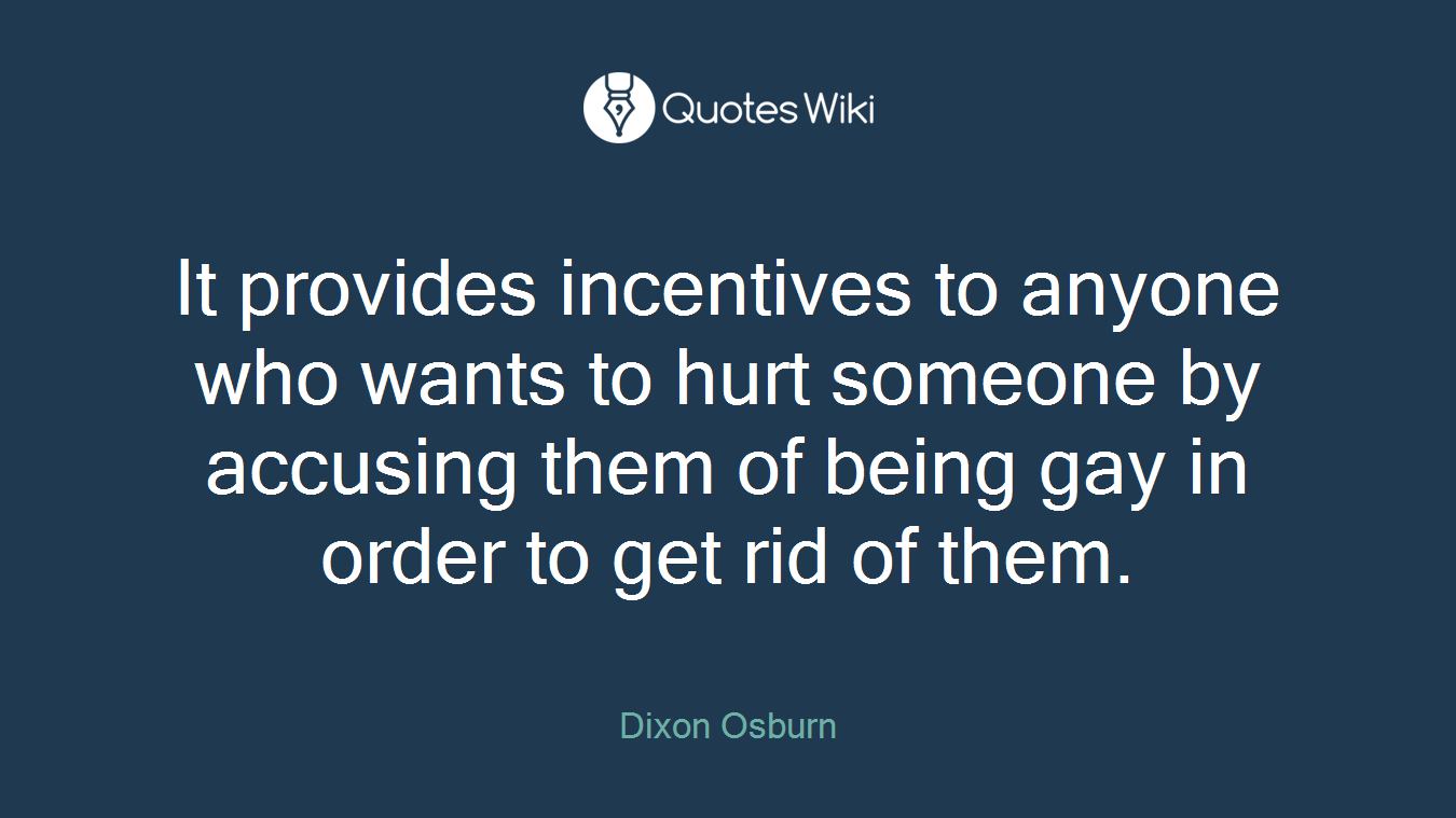 It provides incentives to anyone who wants to hurt someone by accusing them of being gay in order to get rid of them.