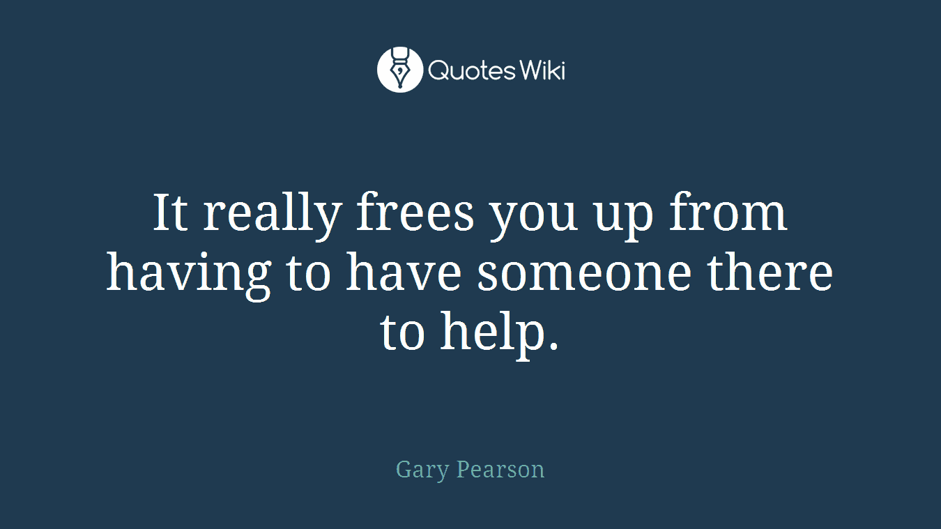 It really frees you up from having to have someone there to help.