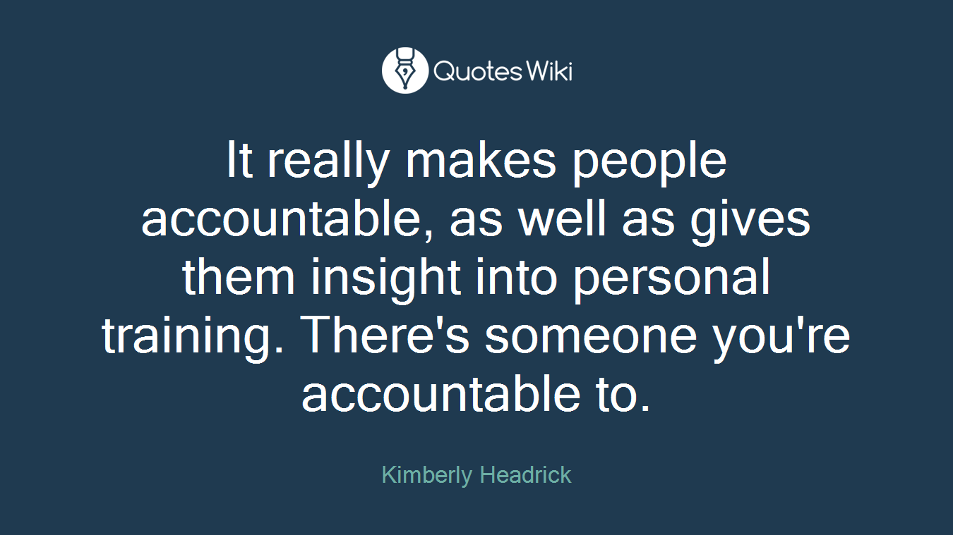 It really makes people accountable, as well as gives them insight into personal training. There's someone you're accountable to.