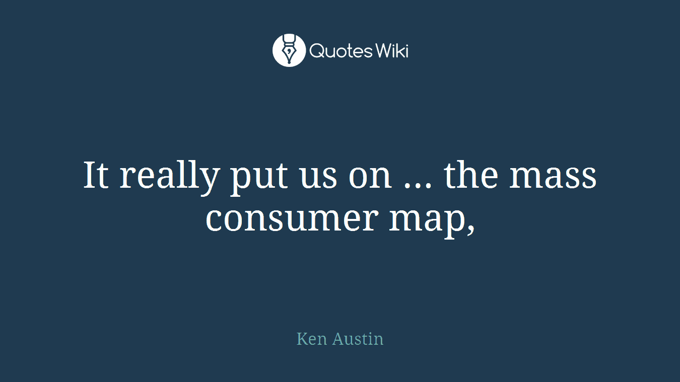 It really put us on ... the mass consumer map,