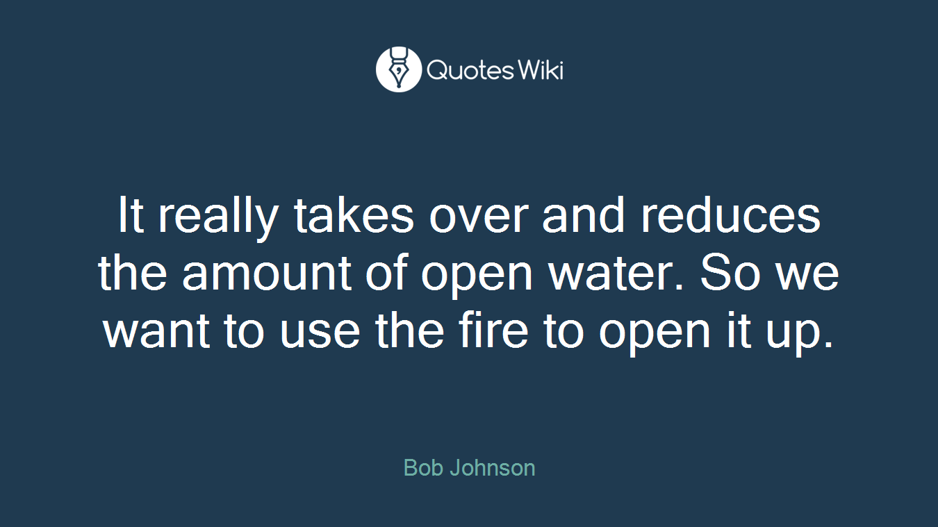 It really takes over and reduces the amount of open water. So we want to use the fire to open it up.
