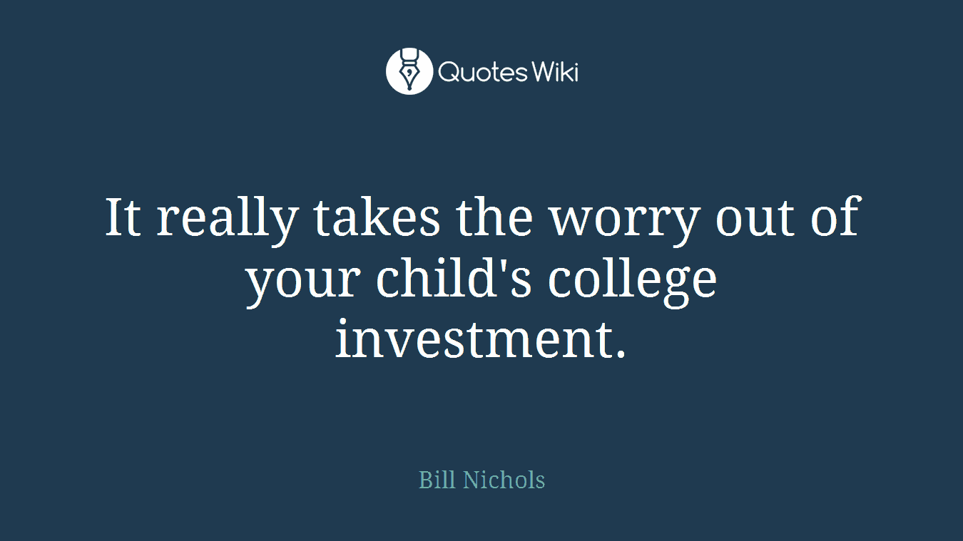It really takes the worry out of your child's college investment.
