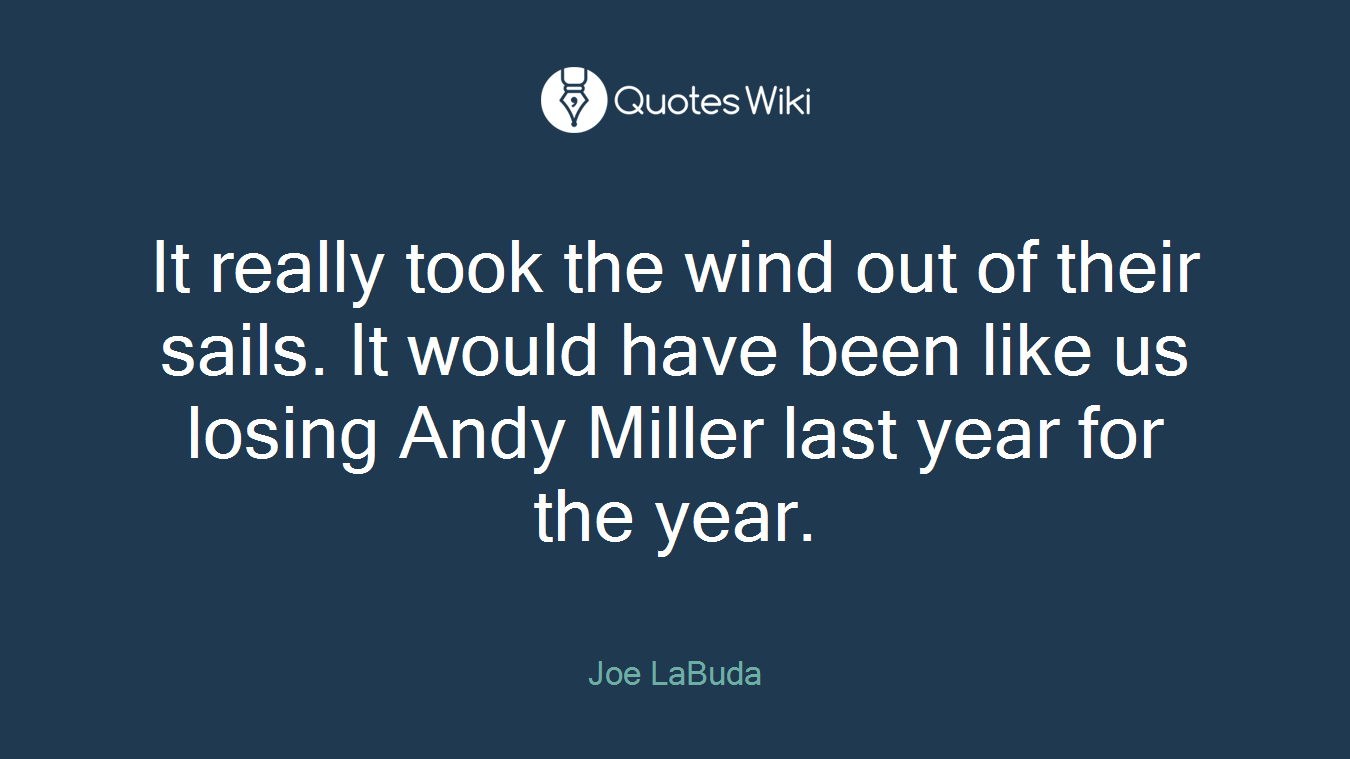 It really took the wind out of their sails. It would have been like us losing Andy Miller last year for the year.