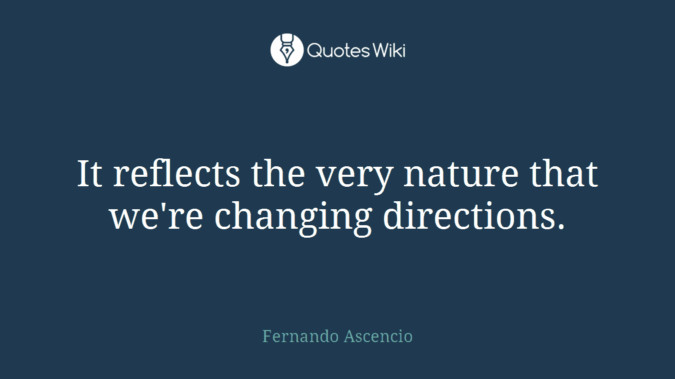 It reflects the very nature that we're changing directions.