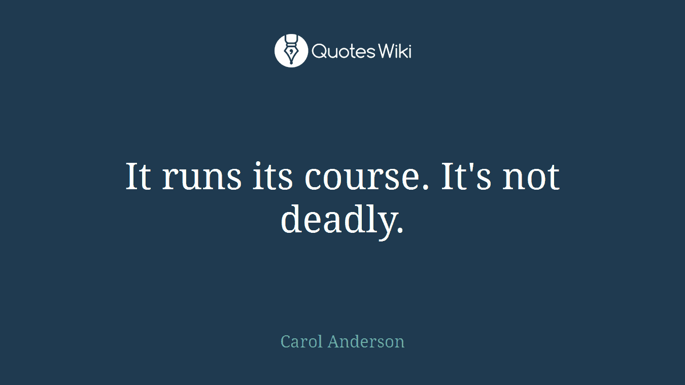 It runs its course. It's not deadly.