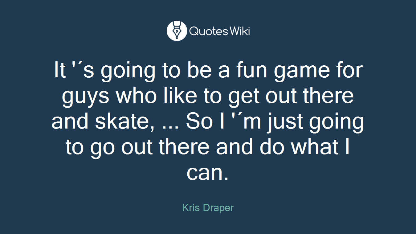It '´s going to be a fun game for guys who like to get out there and skate, ... So I '´m just going to go out there and do what I can.