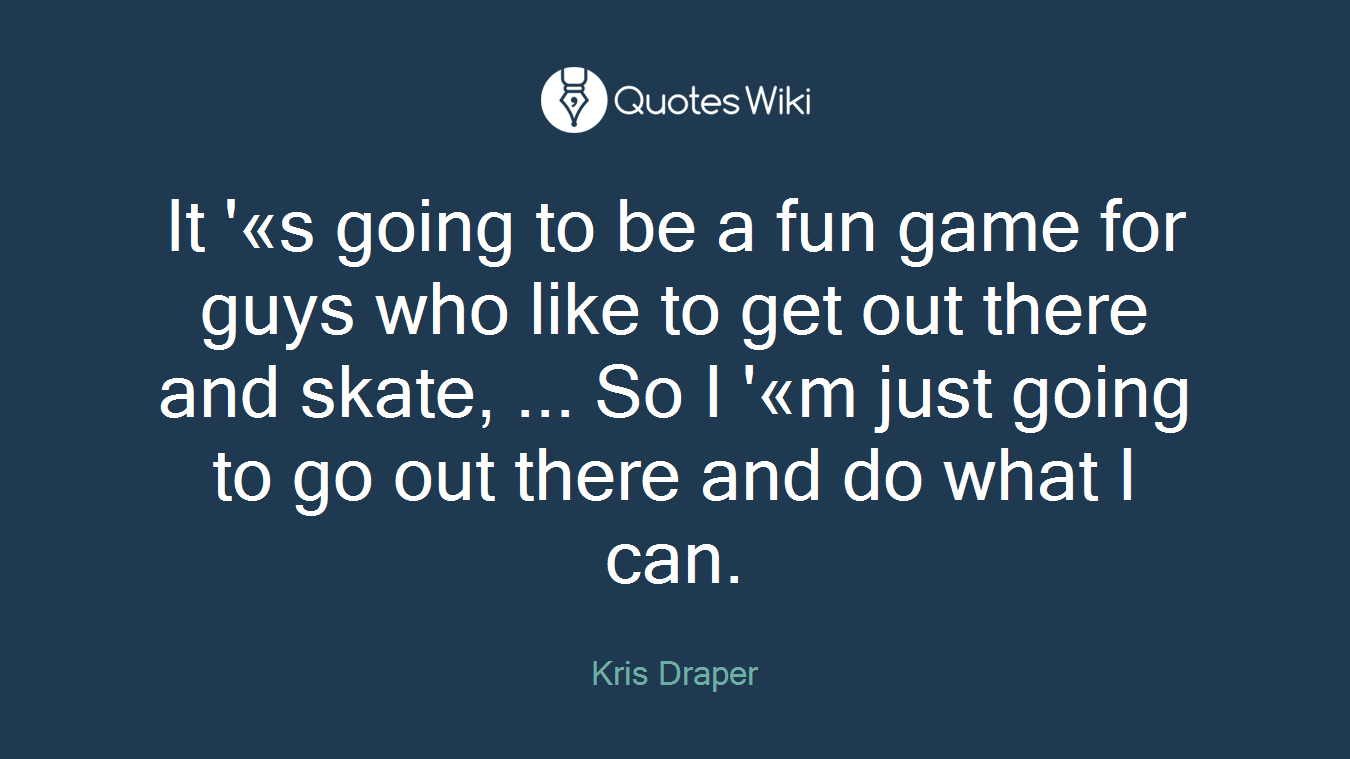 It '«s going to be a fun game for guys who like to get out there and skate, ... So I '«m just going to go out there and do what I can.