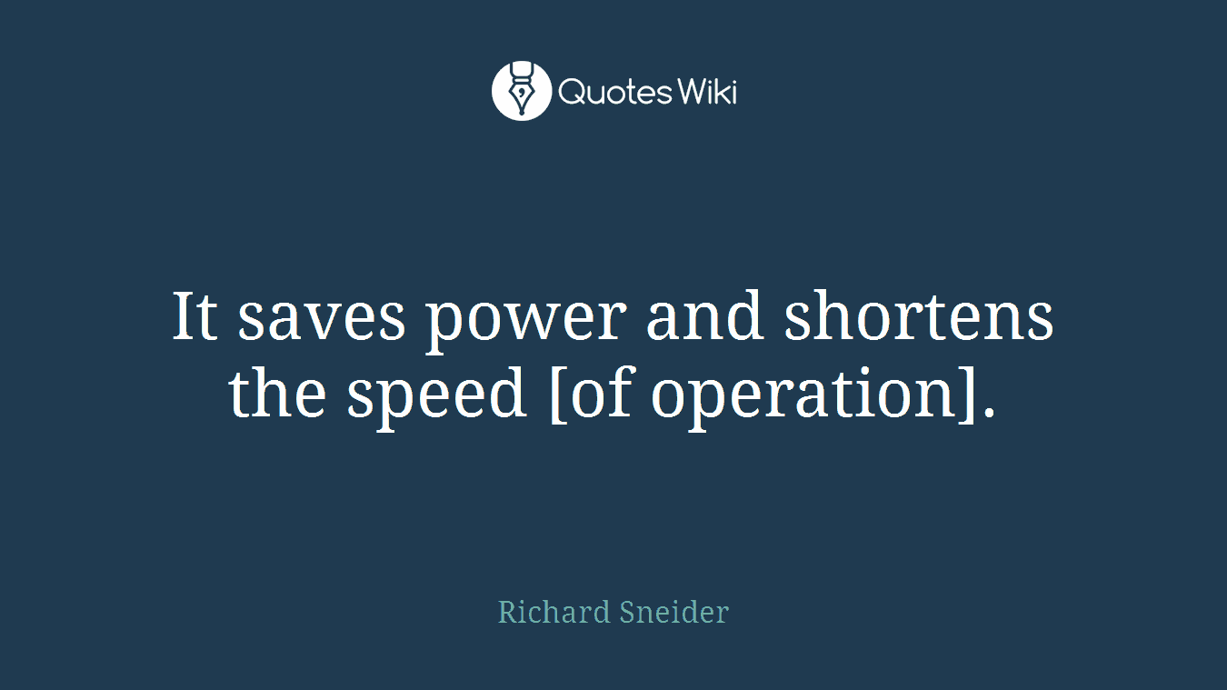 It saves power and shortens the speed [of operation].