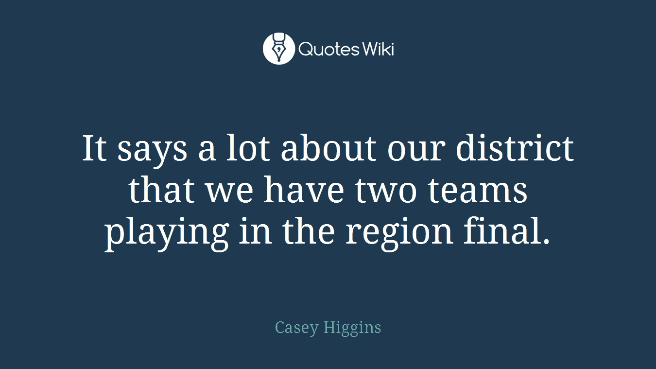 It says a lot about our district that we have two teams playing in the region final.