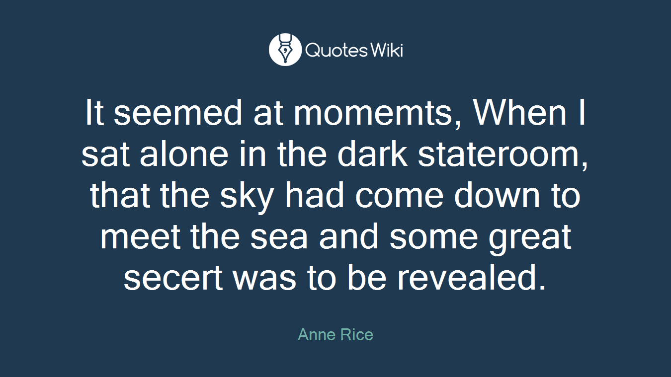 It seemed at momemts, When I sat alone in the dark stateroom, that the sky had come down to meet the sea and some great secert was to be revealed.